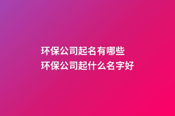 环保公司起名有哪些 环保公司起什么名字好-第1张-公司起名-玄机派